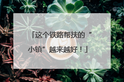 这个铁路帮扶的“小镇”越来越好！