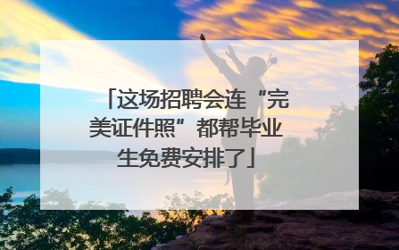 这场招聘会连“完美证件照”都帮毕业生免费安排了