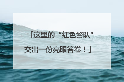 这里的“红色警队”交出一份亮眼答卷！