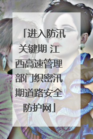 进入防汛关键期 江西高速管理部门织密汛期道路安全防护网