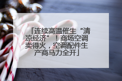 连续高温催生“清凉经济”！商场空调卖得火，空调配件生产商马力全开