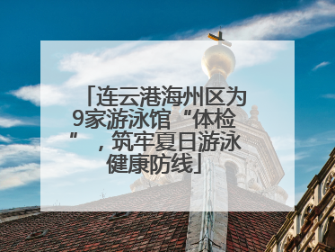 连云港海州区为9家游泳馆“体检”，筑牢夏日游泳健康防线