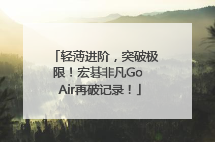 轻薄进阶，突破极限！宏碁非凡Go Air再破记录！
