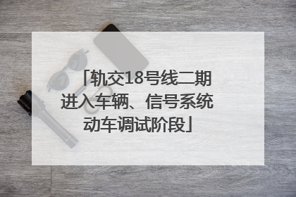 轨交18号线二期进入车辆、信号系统动车调试阶段