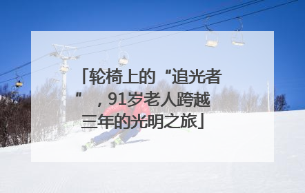 轮椅上的“追光者”，91岁老人跨越三年的光明之旅