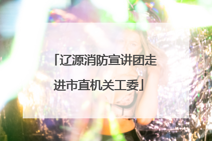 辽源消防宣讲团走进市直机关工委