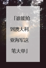 谁能抢到澳大利亚海军这笔大单