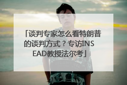 谈判专家怎么看特朗普的谈判方式？专访INSEAD教授法尔考