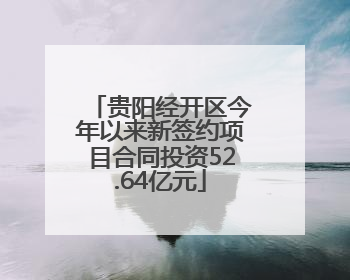 贵阳经开区今年以来新签约项目合同投资52.64亿元