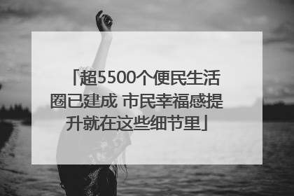 超5500个便民生活圈已建成 市民幸福感提升就在这些细节里