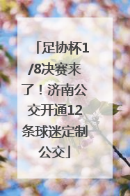 足协杯1/8决赛来了！济南公交开通12条球迷定制公交
