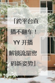 跨平台直播不翻车！YY 开播解锁流量密码新姿势