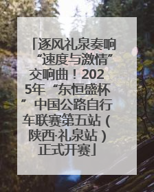 逐风礼泉奏响“速度与激情”交响曲！2025年“东恒盛杯”中国公路自行车联赛第五站（陕西·礼泉站）正式开赛