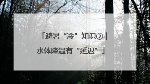 避暑“冷”知识②｜水体降温有“延迟”