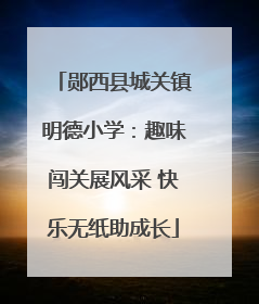 郧西县城关镇明德小学：趣味闯关展风采 快乐无纸助成长