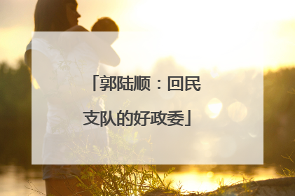 郭陆顺：回民支队的好政委