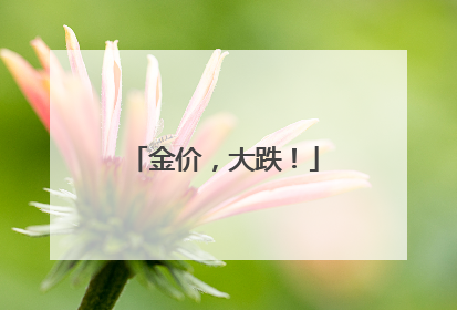 金价，大跌！