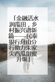 金融活水润瓜田，乡村振兴谱新篇——民泰银行舟山分行助力朱家尖西瓜甜蜜升级