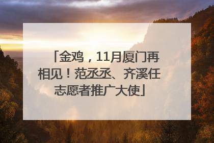 金鸡，11月厦门再相见！范丞丞、齐溪任志愿者推广大使