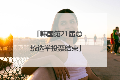 韩国第21届总统选举投票结束
