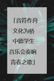 音符作舟 文化为桥 中德学生音乐会奏响青春之歌