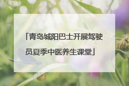 青岛城阳巴士开展驾驶员夏季中医养生课堂