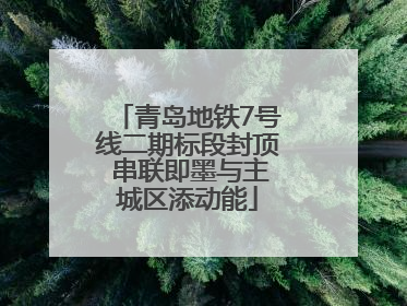 青岛地铁7号线二期标段封顶 串联即墨与主城区添动能