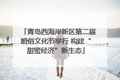 青岛西海岸新区第二届婚俗文化节举行 构建“甜蜜经济”新生态