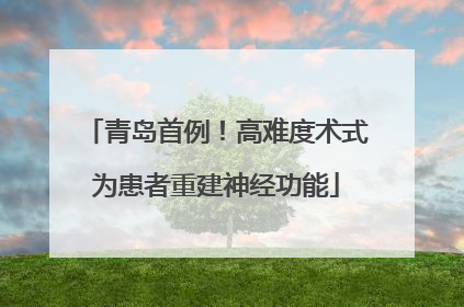 青岛首例！高难度术式为患者重建神经功能