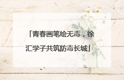 青春画笔绘无毒，徐汇学子共筑防毒长城