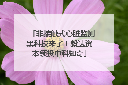非接触式心脏监测黑科技来了！毅达资本领投中科知奇