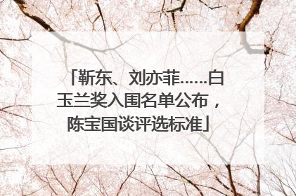 靳东、刘亦菲……白玉兰奖入围名单公布，陈宝国谈评选标准