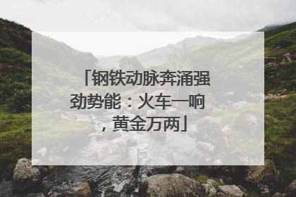钢铁动脉奔涌强劲势能：火车一响，黄金万两