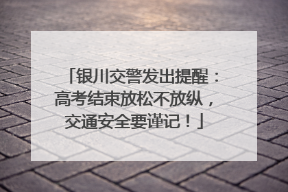 银川交警发出提醒：高考结束放松不放纵，交通安全要谨记！