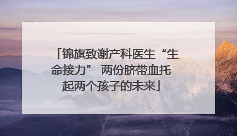 锦旗致谢产科医生“生命接力” 两份脐带血托起两个孩子的未来