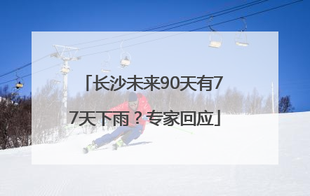 长沙未来90天有77天下雨？专家回应