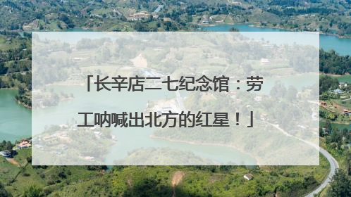 长辛店二七纪念馆：劳工呐喊出北方的红星！