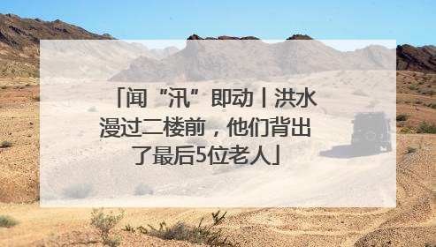 闻“汛”即动丨洪水漫过二楼前，他们背出了最后5位老人
