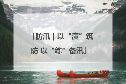 防汛｜以“演”筑防 以“练”备汛