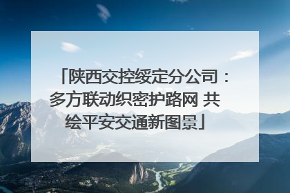 陕西交控绥定分公司：多方联动织密护路网 共绘平安交通新图景