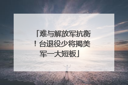 难与解放军抗衡！台退役少将揭美军一大短板