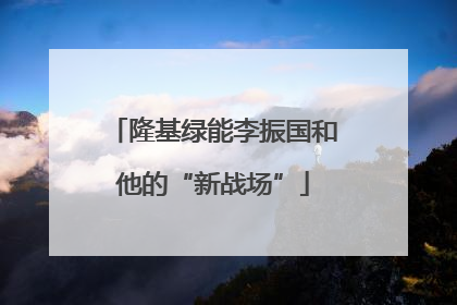 隆基绿能李振国和他的“新战场”