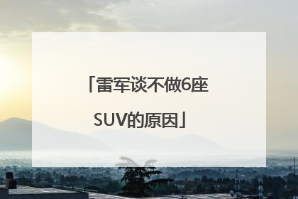 雷军谈不做6座SUV的原因
