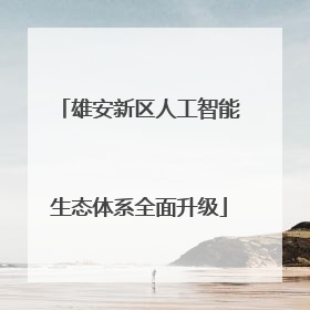 雄安新区人工智能生态体系全面升级