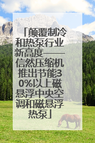 颠覆制冷和热泵行业新高度——信然压缩机推出节能30%以上磁悬浮中央空调和磁悬浮热泵