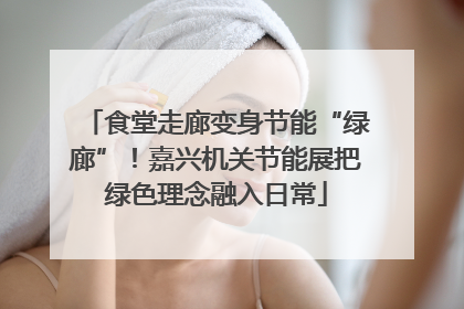 食堂走廊变身节能“绿廊”！嘉兴机关节能展把绿色理念融入日常