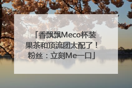 香飘飘Meco杯装果茶和顶流团太配了！粉丝：立刻Me一口