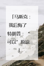 马斯克：我后悔了 特朗普：“可以”原谅