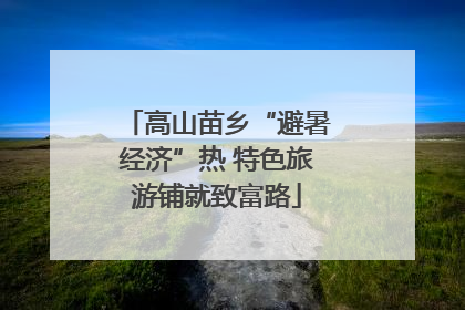 高山苗乡“避暑经济”热 特色旅游铺就致富路