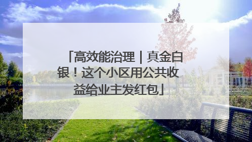 高效能治理｜真金白银！这个小区用公共收益给业主发红包